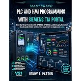 MASTERING PLC AND HMI PROGRAMMING WITH SIEMENS TIA PORTAL: Step-by-Step Projects with S7-1200, S7-1500, Ladder Logic, Function Blocks and WinCC Unified for Beginners to Engineers (V21)