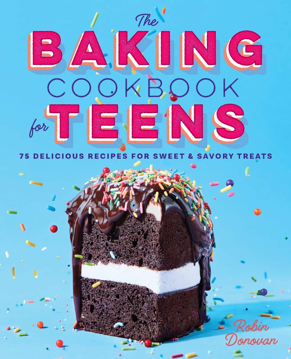 The Baking Cookbook For Teens 75 Delicious Recipes For Sweet And Savory Treats Robin Donovan Amazon Com Books