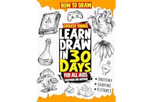 How to Draw Coolest Things Learn Draw in 30 Days Everything and Anything: The Easy and Simple Drawing Book to Learn Anatomy, 