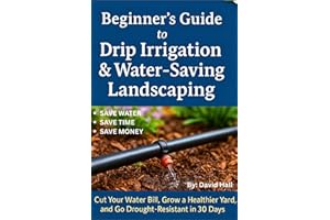 Beginner's Guide: How to Install Drip Irrigation & Water -Saving Landscaping: Cut Your Water Bill, Grow a Healthier Yard, and
