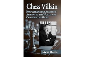 Chess Villain: How Alexander Alekhine Alienated the World and Changed the Game