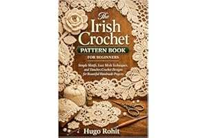 The Irish Crochet Pattern Book for Beginners: Simple Motifs, Lace Mesh Techniques, and Timeless Crochet Designs for Beautiful