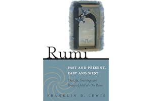 Rumi - Past and Present, East and West: The Life, Teachings, and Poetry of Jalal al-Din Rumi