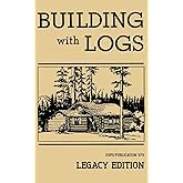 Building With Logs (Legacy Edition): A Classic Manual On Building Log Cabins, Shelters, Shacks, Lookouts, and Cabin Furniture For Forest Life (Library of American Outdoors Classics)