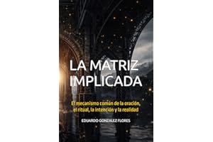 LA MATRIZ IMPLICADA: El mecanismo común de la oración, el ritual, la intención y la realidad