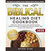 The Biblical Healing Diet Cookbook: Scripture-Inspired Meals and Ancient Biblical Secrets to Calm Inflammation, Reclaim Energ
