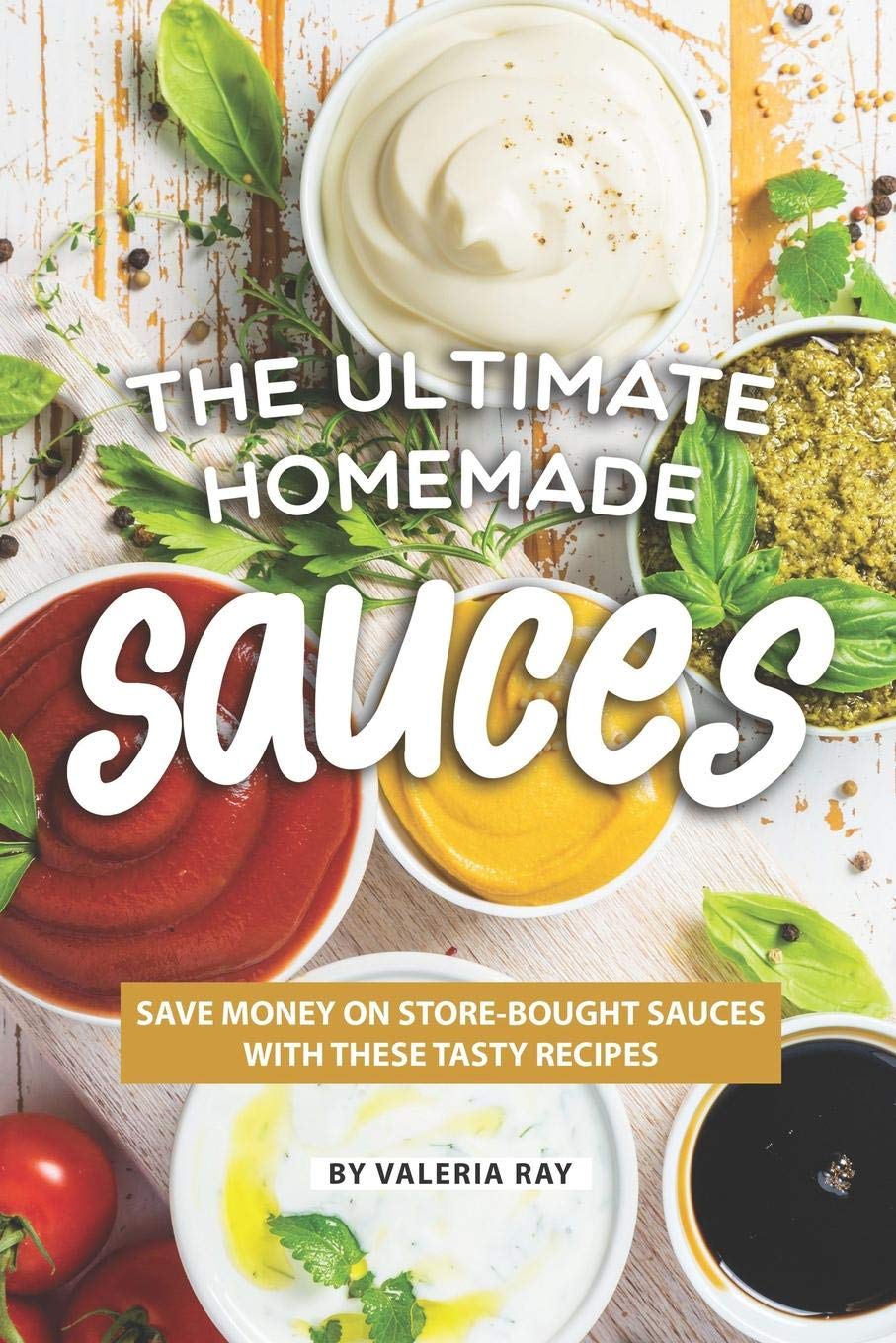The Ultimate Homemade Sauces: Save Money on Store-Bought Sauces with These Tasty Recipes