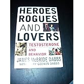 Heroes, Rogues, & Lovers: Testosterone and Behavior