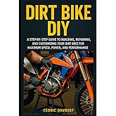 Dirt Bike DIY: A Step-by-Step Guide to Building, Repairing, and Customizing Your Dirt Bike for Maximum Speed, Power, and Performance