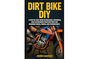 Dirt Bike DIY: A Step-by-Step Guide to Building, Repairing, and Customizing Your Dirt Bike for Maximum Speed, Power, and Perf