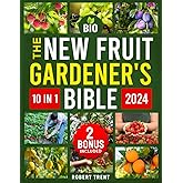 The New Fruit Gardener's Bible: [10 In 1] The Complete Guide to Cultivating Fruits, Citrus, and Nuts in Your Home Garden with