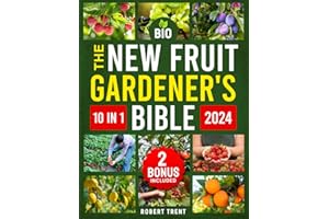 The New Fruit Gardener's Bible: [10 In 1] The Complete Guide to Cultivating Fruits, Citrus, and Nuts in Your Home Garden with