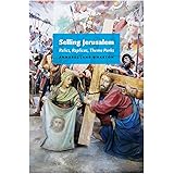 Selling Jerusalem: Relics, Replicas, Theme Parks