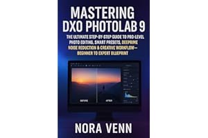 Mastering DXO Photolab 9: The Ultimate Step-by-Step Guide to Pro-Level Photo Editing, Smart Presets, DeepPRIME Noise Reductio