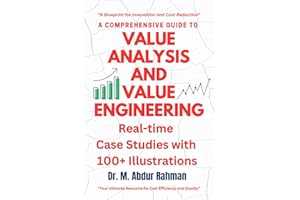 A COMPREHENSIVE GUIDE TO VALUE ANALYSIS AND VALUE ENGINEERING: REAL TIME CASE STUDIES WITH 100+ ILLUSTRATIONS
