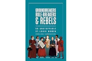 Groundbreakers, Rule-breakers & Rebels: 50 Unstoppable St. Louis Women
