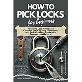 HOW TO PICK LOCKS FOR BEGINNERS: Mastering Lock Picking: The Complete Guide to Tools, Techniques, and Real-World Applications