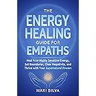 The Energy Healing Guide for Empaths: Heal Your Highly Sensitive Energy, Set Boundaries, Clear Negativity, and Thrive with Your Supernatural Powers (Spiritual Self-Help)