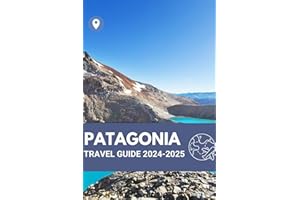 PATAGONIA TRAVEL GUIDE 2024-2025: Practical Tips for Navigating Argentina and Chile's Natural Wonders