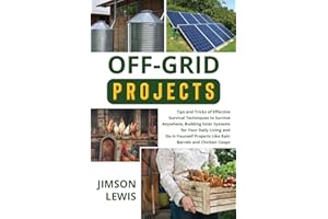 Off-Grid Projects: Tips and Tricks of Effective Survival Techniques to Survive Anywhere, Building Solar Systems for Your Daily Living and Do-It-Yourself Projects Like Rain Barrels and Chicken Coops