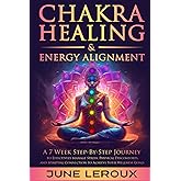 Chakra Healing and Energy Alignment: A Seven-Week Step-by-Step Journey to Effectively Manage Stress, Physical Discomforts, and Spiritual Connection to Achieve Your Wellness Goals