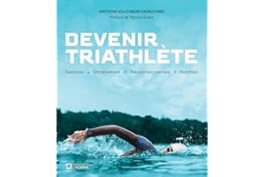 Devenir triathlète: Exercices - Entraînement - Préparation mentale - Nutrition