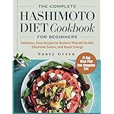 The Complete Hashimoto Diet Cookbook For Beginners: Delicious, Easy Recipes to Restore Thyroid Health, Eliminate Toxins, and Boost Energy.