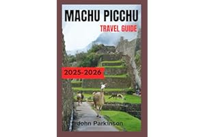 MACHU PICCHU TRAVEL GUIDE 2025-2026: Inca Trail Hikes, Entry Tickets, Travel Tips, and Hidden Gems for Your Machu Picchu Trip