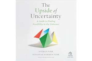 The Upside of Uncertainty: A Guide to Finding Possibility in the Unknown