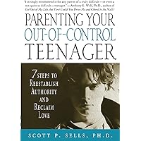 Parenting Your Out-of-Control Teenager: 7 Steps to Reestablish Authority and Reclaim Love