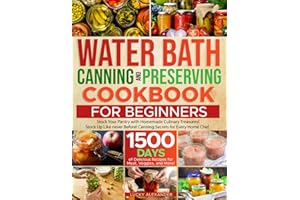 WATER BATH CANNING AND PRESERVING COOKBOOK FOR BEGINNERS: Boost Your Culinary Skills. Enjoy a 1500-Day Journey with Home Canning Secrets to Craft Homemade Treasures Using Meats, Veggies, and More!