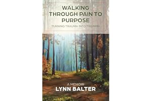 Walking Through Pain to Purpose: Turning Trauma into Triumph, A Memoir