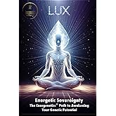 LUX - Energetic Sovereignty: The Energenetics Path to Awakening Your Genetic Potential