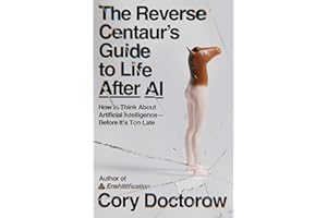 The Reverse Centaur's Guide to Life After AI: How to Think About Artificial Intelligence—Before It's Too Late