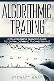 Algorithmic Trading: A Comprehensive Beginner’s Guide to Learn Algorithmic Training from A-Z