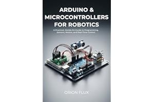 Arduino & Microcontrollers for Robotics: A Practical, Hands-On Guide to Programming, Sensors, Motors, and Real-Time Control (
