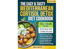 The Easy and Tasty Mediterranean Cortisol Detox Diet Cookbook: Quick and Healthy Full-Color Recipes and a 30-Day Meal Plan to Achieve Lasting Weight Loss, Balance Hormones and Restore All-Day Energy