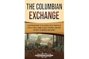 The Columbian Exchange: A Captivating Guide to the Transatlantic Transfer of People, Plants, Animals, Ideas, Resources, and M