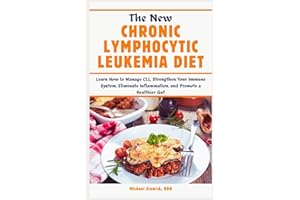 The New Chronic Lymphocytic Leukemia Diet: Learn How to Manage CLL, Strengthen Your Immune System, Eliminate Inflammation, an