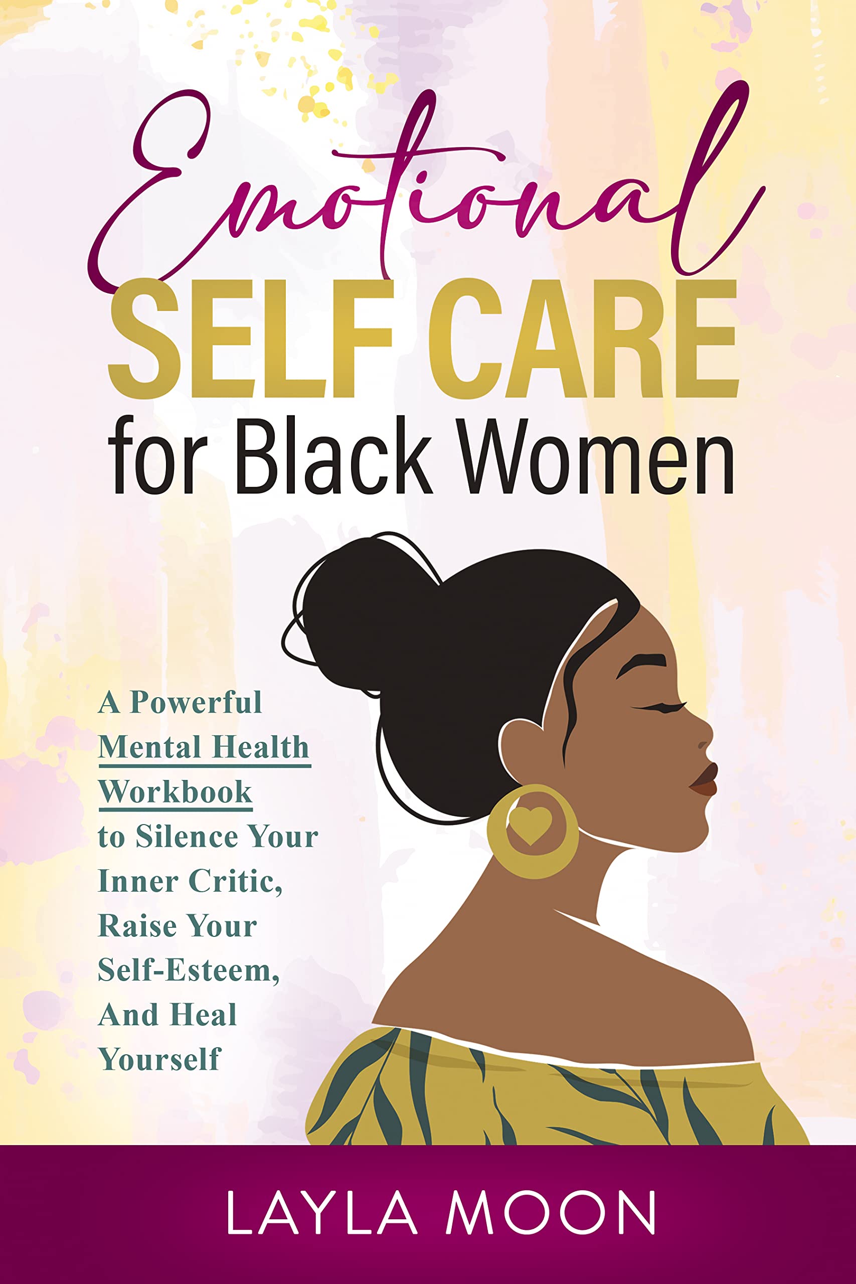 Emotional Self Care for Black Women: A Powerful Mental Health Workbook to Silence Your Inner Critic, Raise Your Self-Esteem, And Heal Yourself (Self-Care for Black Women 2)