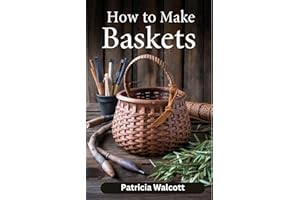HOW TO MAKE BASKETS: Learn the Art of Basket Weaving with Easy Instructions and Tips