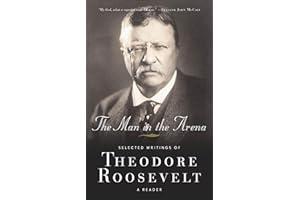 The Man in the Arena: Selected Writings of Theodore Roosevelt