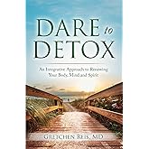 Dare to Detox: An Integrative Approach to Renewing Your Body, Mind and Spirit