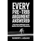 EVERY PRE-TRIB ARGUMENT ANSWERED: Why Jesus Will Not Come Before the Great Tribulation