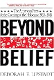 Beyond Belief: The American Press And The Coming Of The Holocaust, 1933- 1945