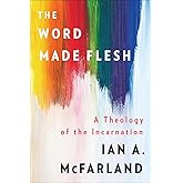 The Word Made Flesh: A Theology of the Incarnation