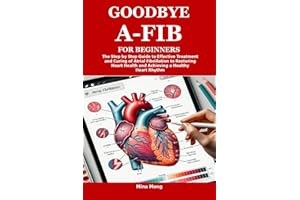 GOODBYE A-FIB FOR BEGINNERS: The Step by Step Guide to Effective Treatment and Curing of Atrial Fibrillation to Restoring Hea
