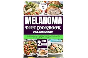 Melanoma Diet Cookbook for Beginners: Delicious Recipes and Vital Nutritional Guidance for Healing, Wellness, and Recovery