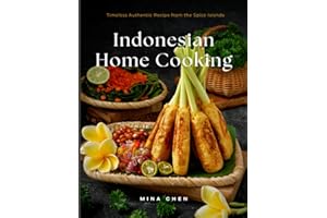 Indonesian Home Cooking – Timeless Authentic Recipes from the Spice Islands: Real Recipes from the Heart of Indonesia’s Culinary Traditions