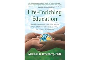 Life-Enriching Education: Nonviolent Communication Helps Schools Improve Performance, Reduce Conflict, and Enhance Relationsh